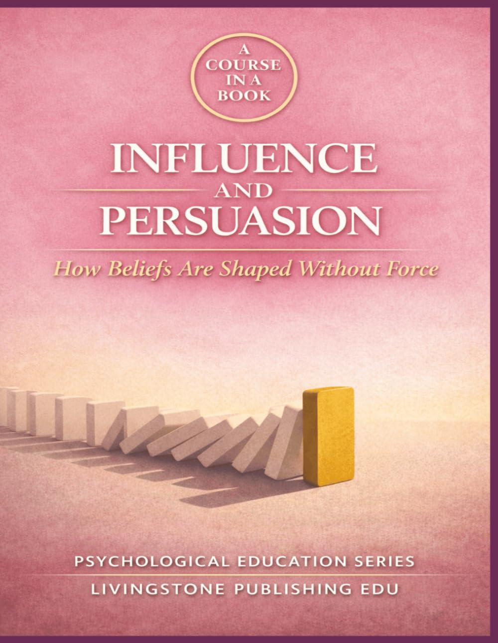 A COURSE IN A BOOK, INFLUENCE AND PERSUASION, How Beliefs Are Shaped Through Social and Psychological Processes, LIVINGSTONE PUBLISHING: How Beliefs Are Formed, Reinforced, and Maintained