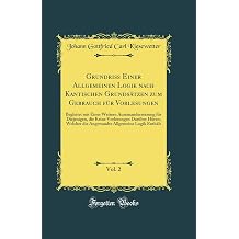 Grundri Einer Allgemeinen Logik nach Kantischen Grundsatzen zum Gebrauch fur Vorlesungen, Vol. 2 Begleitet mit Einer Weitern Auseinandersetzung fur ... Allgemeine Logik Enthalt German Edition
