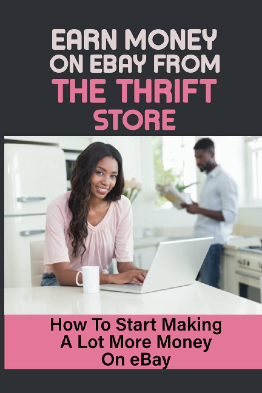 Earn Money On eBay From The Thrift Store: How To Start Making A Lot More Money On eBay: Tips To Make More Money On Ebay