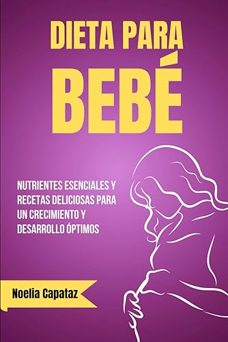 Dieta para Bebé: Nutrientes Esenciales y Recetas Deliciosas para un Crecimiento y Desarrollo Óptimos (Dietas Terapéuticas)