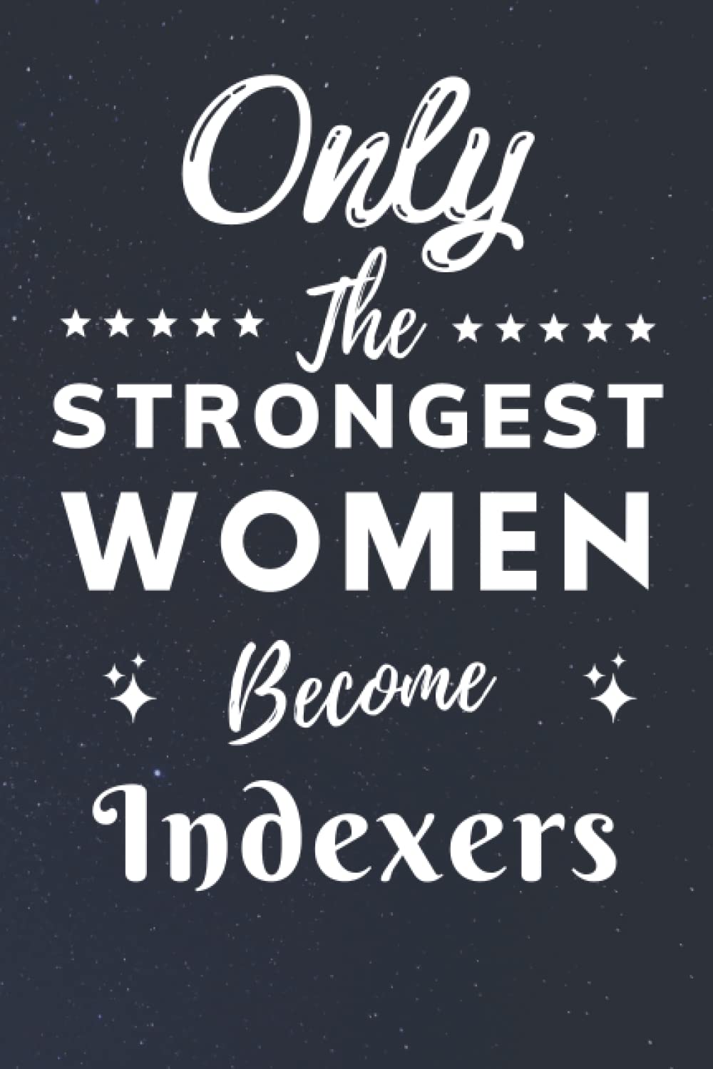 Only The Strongest Women Become Indexers: Lined Notebook Journal Birthday Present for Women Indexers - Mothers Day gift for Indexers - 110 pages