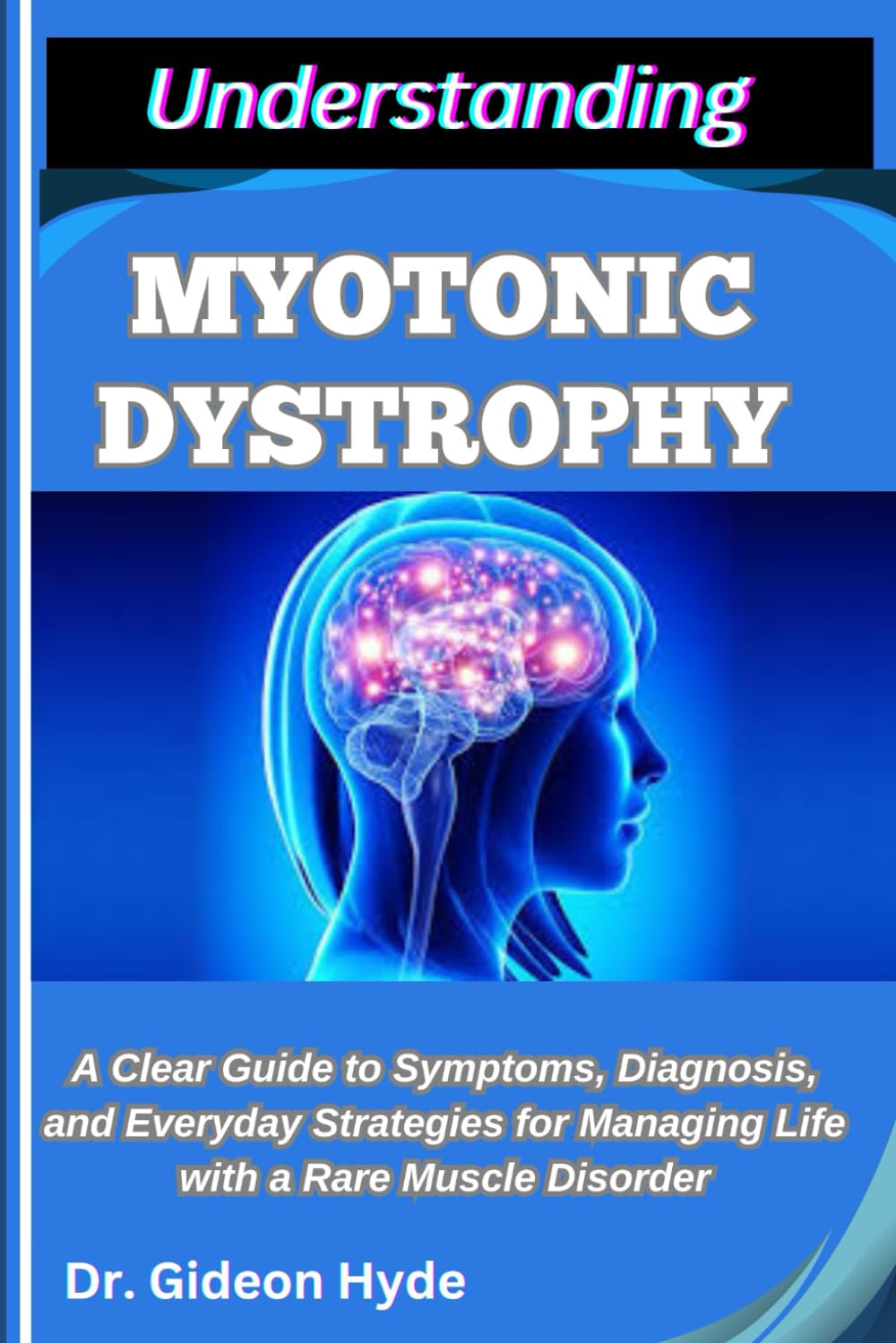 UNDERSTANDING MYOTONIC DYSTROPHY: A Clear Guide to Symptoms, Diagnosis, and Everyday Strategies for Managing Life with a Rare Muscle Disorder