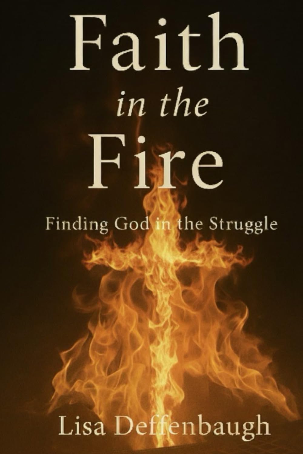 Faith in the Fire: Finding God in the Struggle