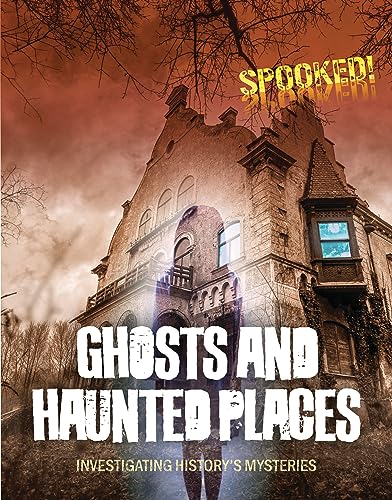Ghosts and Haunted Places: Investigating History's Mysteries (Spooked!)
