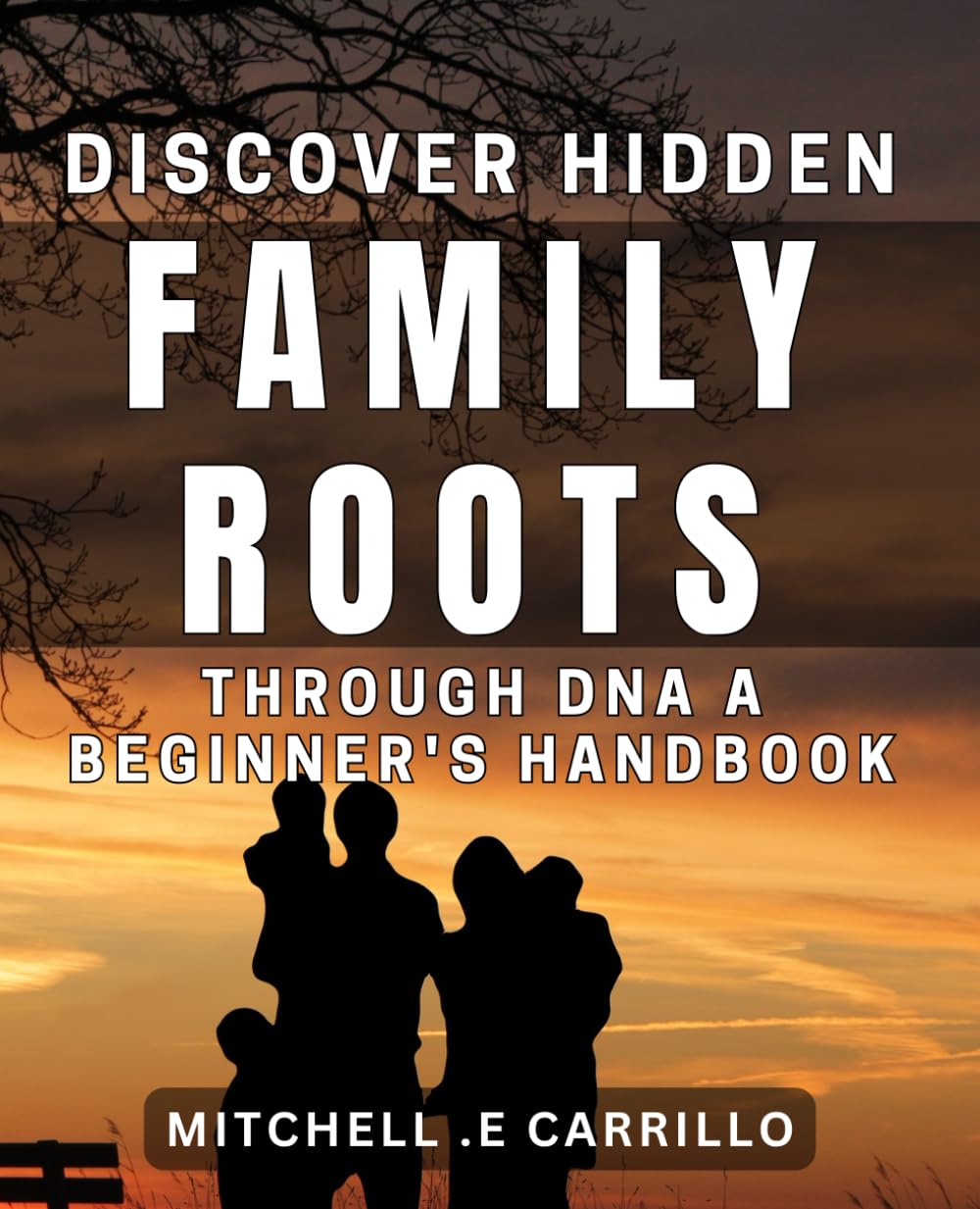 Discover Hidden Family Roots through DNA: A Beginner's Handbook: Uncover Your Ancestry with DNA Testing: Essential Tips for Beginners