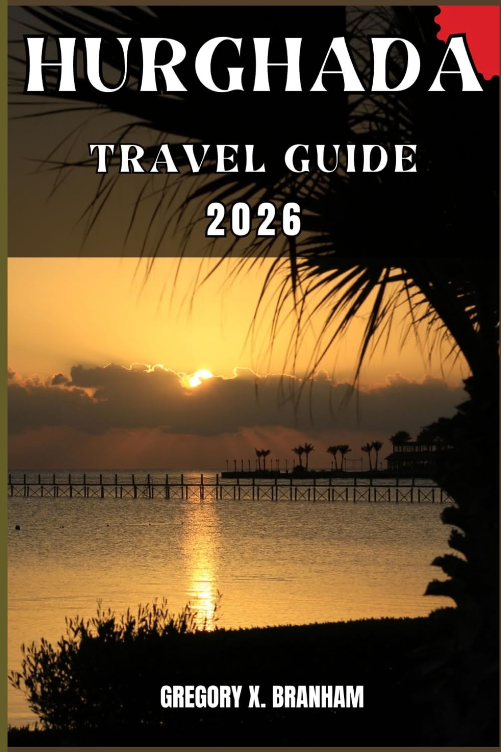 HURGHADA TRAVEL GUIDE: A Practical Guide to Discovering Culture, Nature, Hidden Gems, and Must-See Highlights.