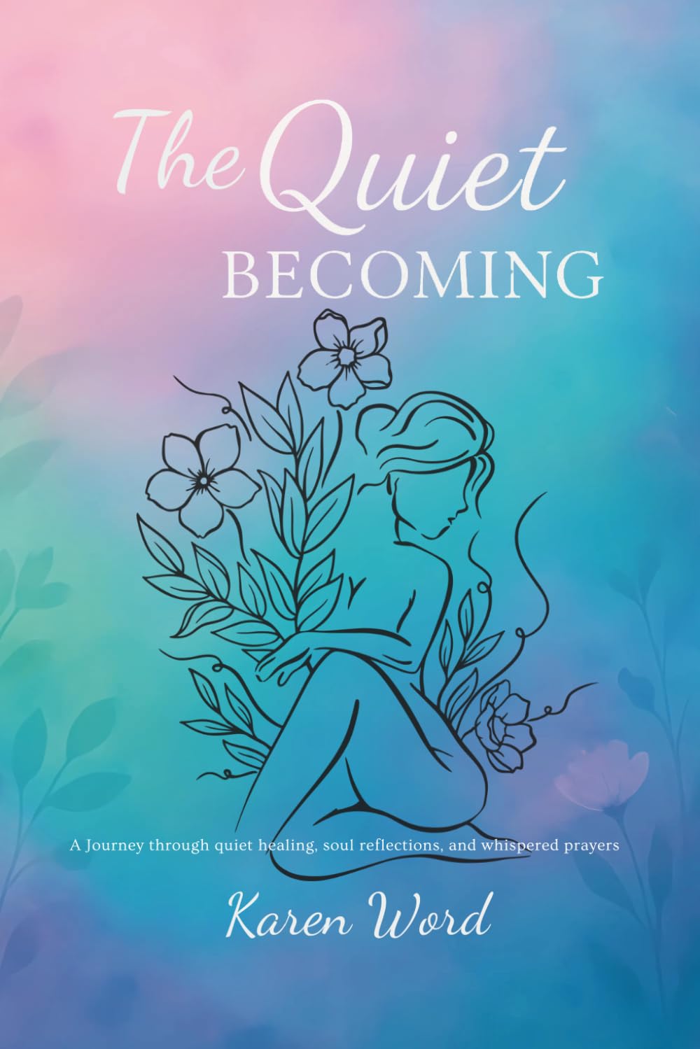 The Quiet Becoming: A Journey through quiet healing, soul reflections and whispered prayers