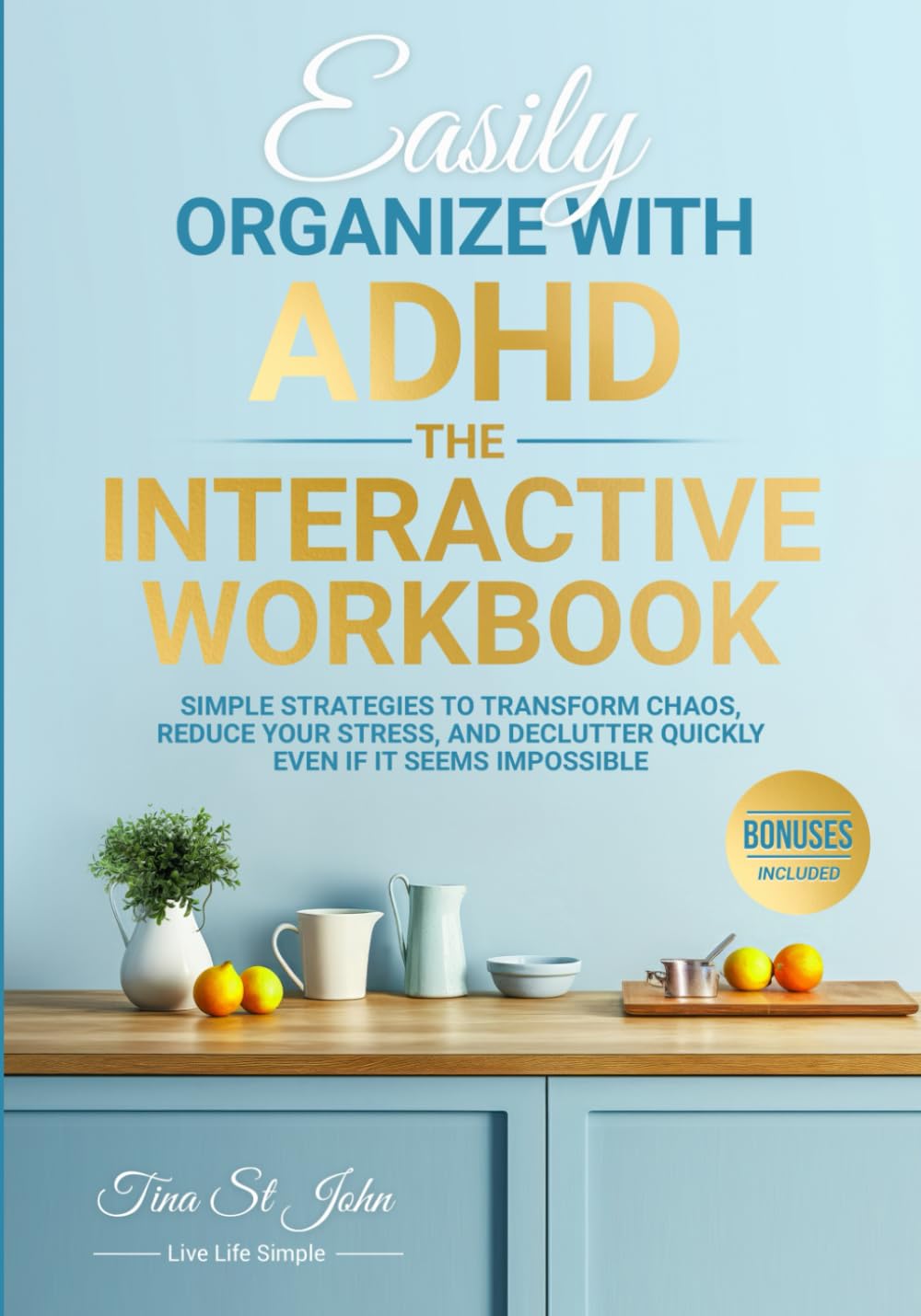 Easily Organize With ADHD: The Interactive Workbook: Simple Strategies to Transform Chaos, Reduce Your Stress, And Declutter Quickly Even If It Seems Impossible
