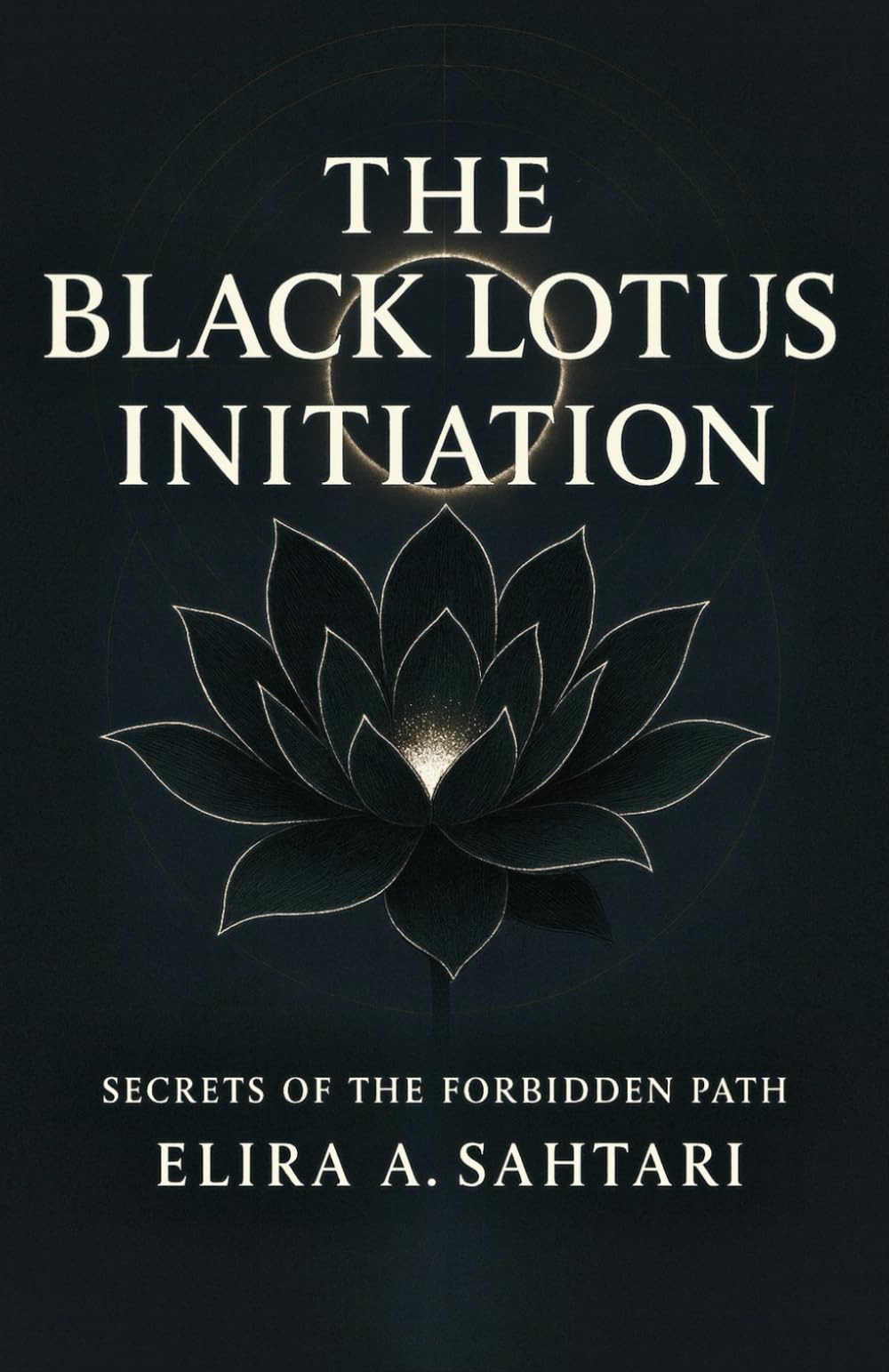 THE BLACK LOTUS INITIATION Secrets of the Forbidden Path: Hidden Teachings of Discipline and Clarity in History and Ancient Esoteric Practices