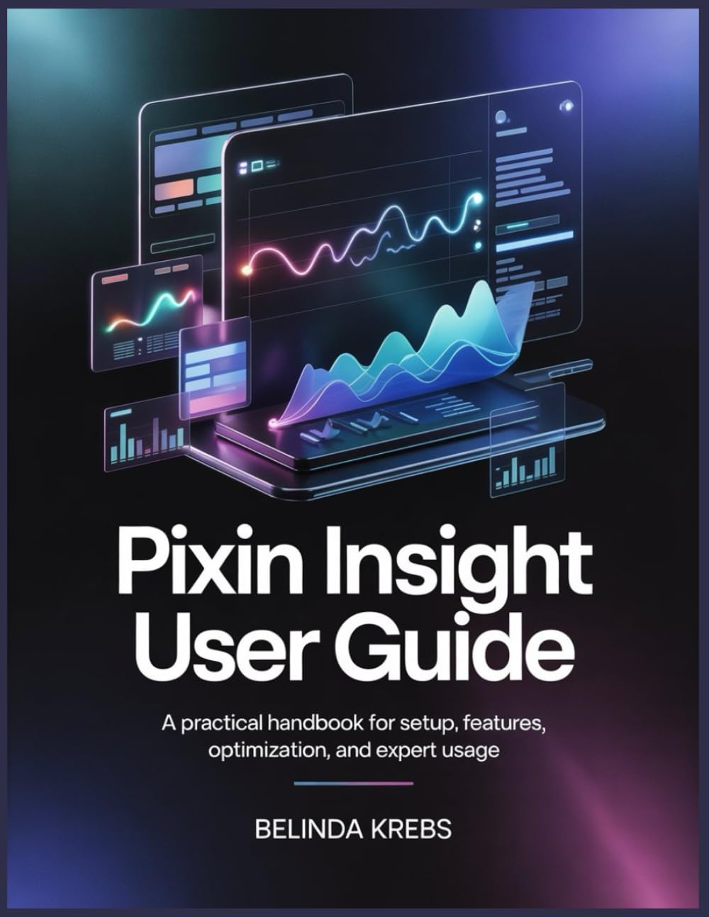 Pixin Insight User Guide: A Step-by-Step Guide to Setup, Data Analytics, Visualization, Automation, and Advanced Insights