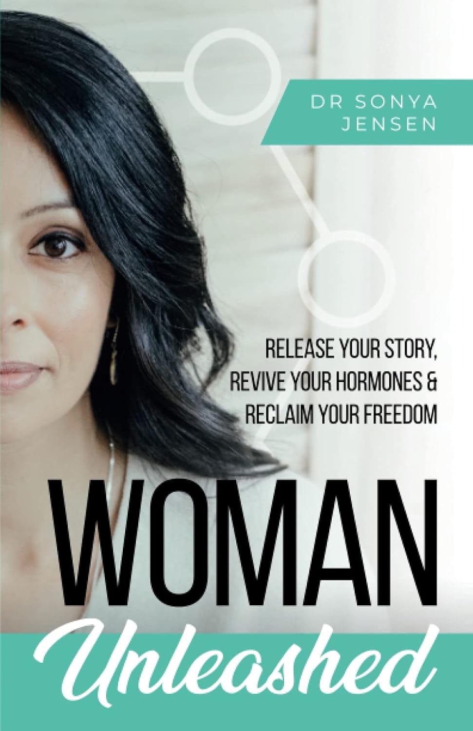 Woman Unleashed: Release Your Story, Revive Your Hormones & Reclaim Your Freedom