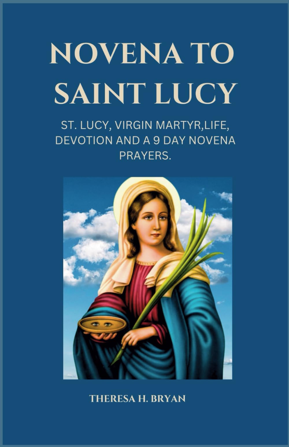 NOVENA TO SAINT LUCY: St. Lucy, Virgin Martyr,Life, Devotion And A 9 Day Novena Prayers (Catholic Novena Prayer Booklet)