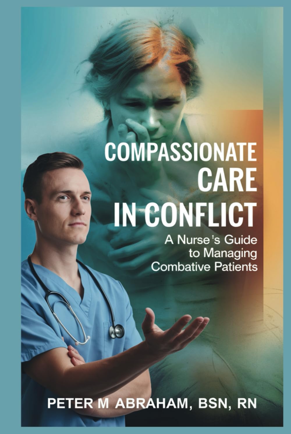 Compassionate Care in Conflict: A Nurse's Guide to Managing Combative Patients (Holistic Nurse: Skills for Excellence)