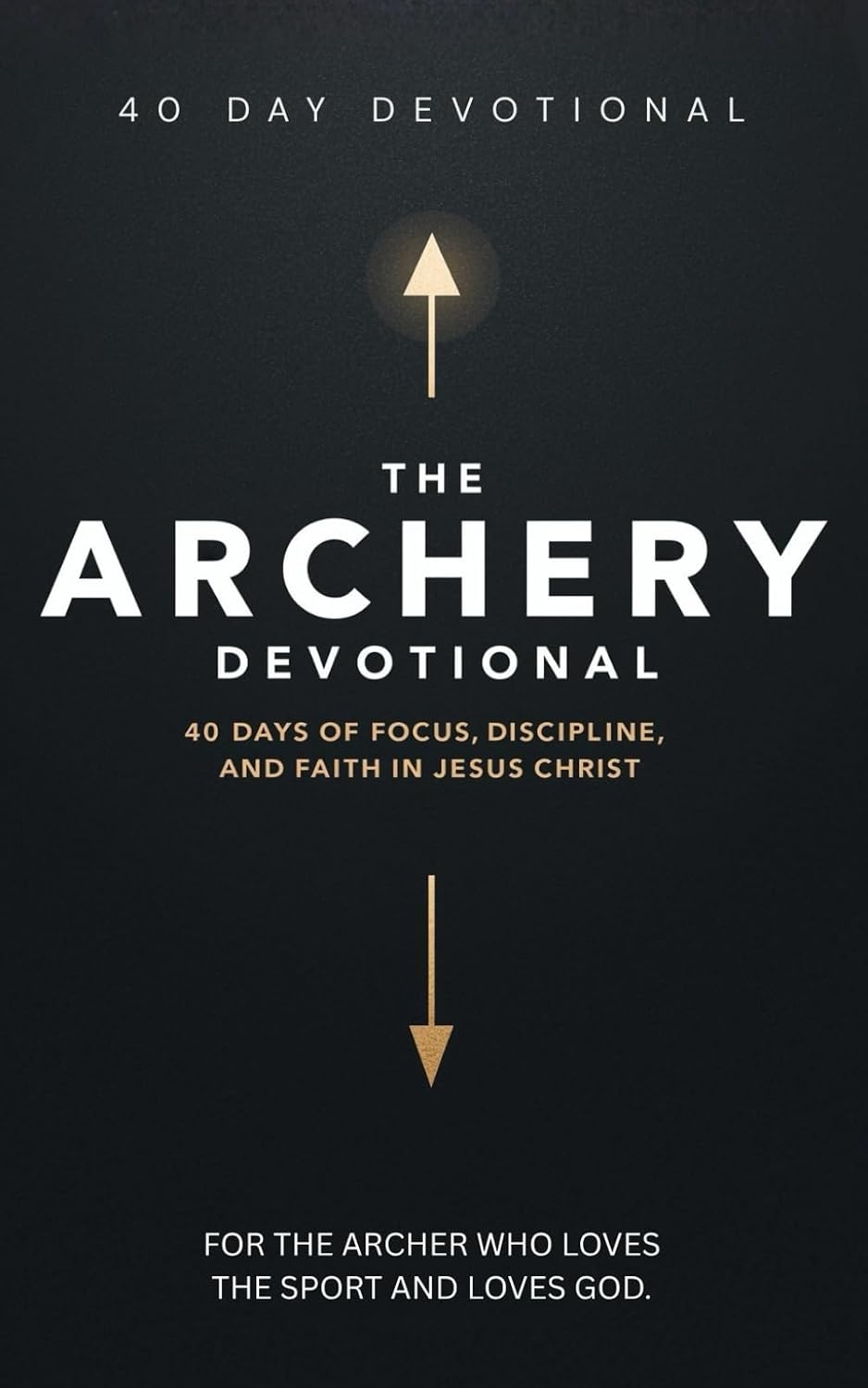 The Archery Devotional: 40 Days of Biblical Truth Inspired By Archery for Spiritual Growth and Life-Changing Lessons for Christian Archers Who Want to ... Precision, and the Power of the Holy Spirit