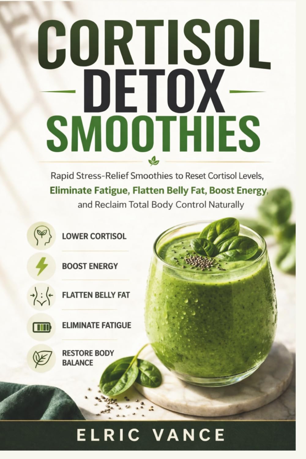 Cortisol Detox Smoothies: Rapid Stress-Relief Smoothies to Reset Cortisol Levels, Eliminate Fatigue, Flatten Belly Fat, Boost Energy, and Reclaim Total Body Control Naturally