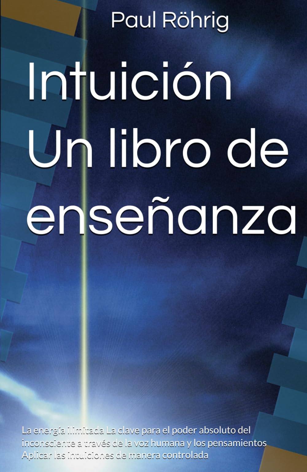 Intuición Un libro de enseñanza: La energía ilimitada La clave para el poder absoluto del inconsciente a través de la voz humana y los pensamientos Aplicar las intuiciones de manera controlada