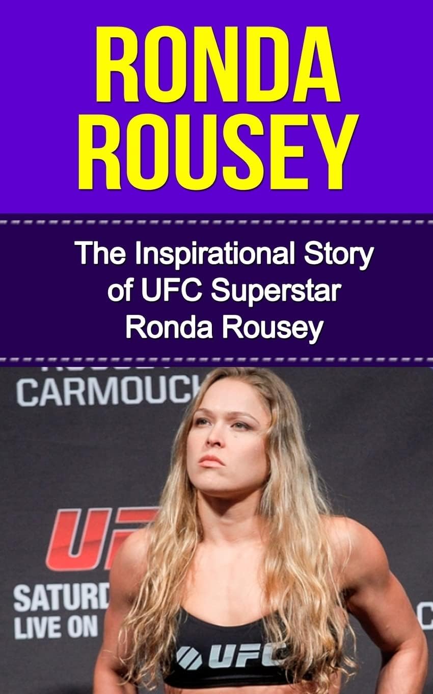Ronda Rousey: The Inspirational Story of UFC Superstar Ronda Rousey (Ronda Rousey Unauthorized Biography, California, MMA, UFC Books)
