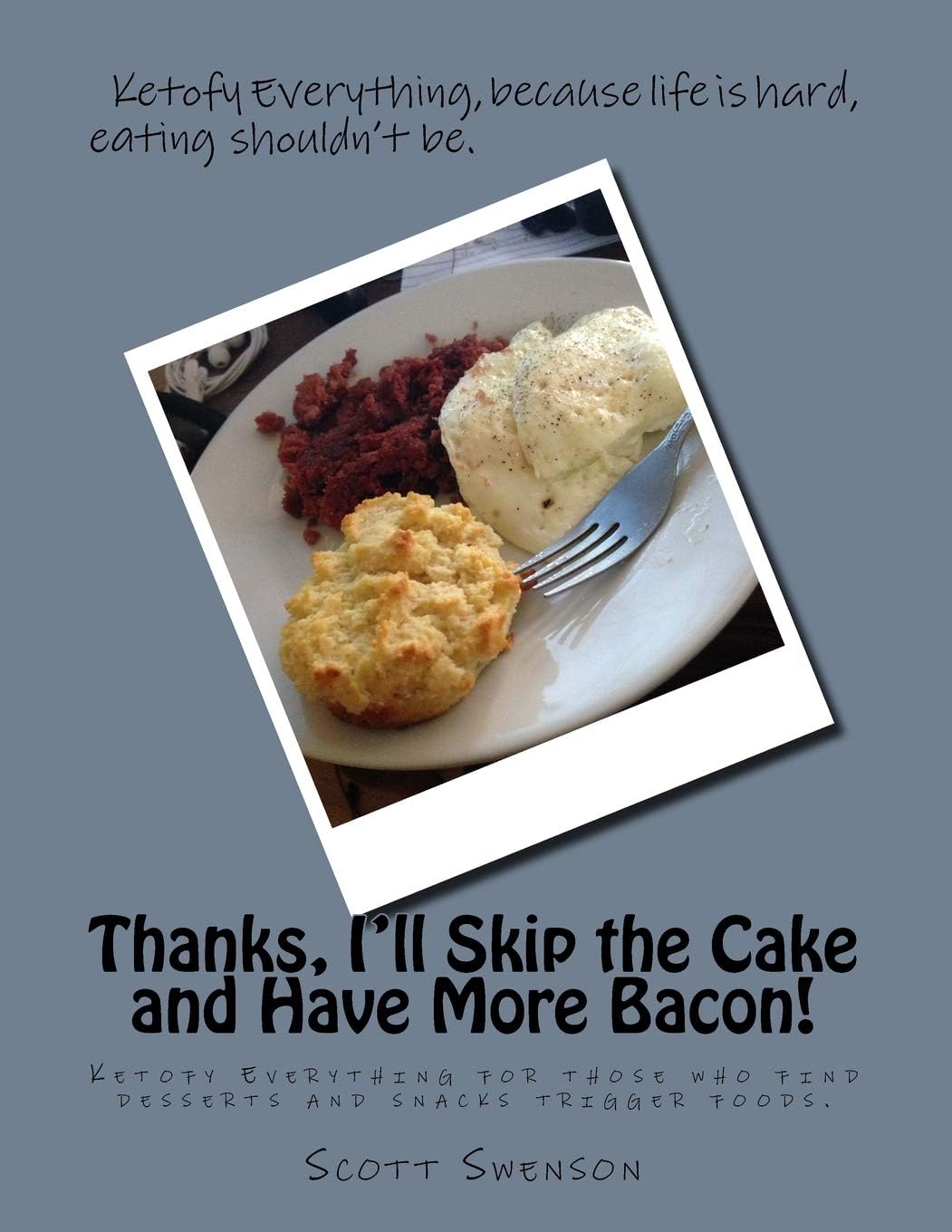 Thanks, I'll Skip the Cake and Have More Bacon!: Ketofy Everything for those who find desserts and snacks are triggers.: 5