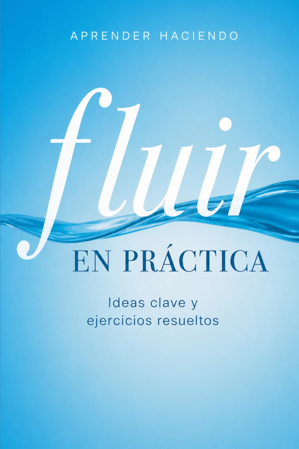 Fluir EN PRÁCTICA: Ideas clave y ejercicios resueltos (Aprender Haciendo)