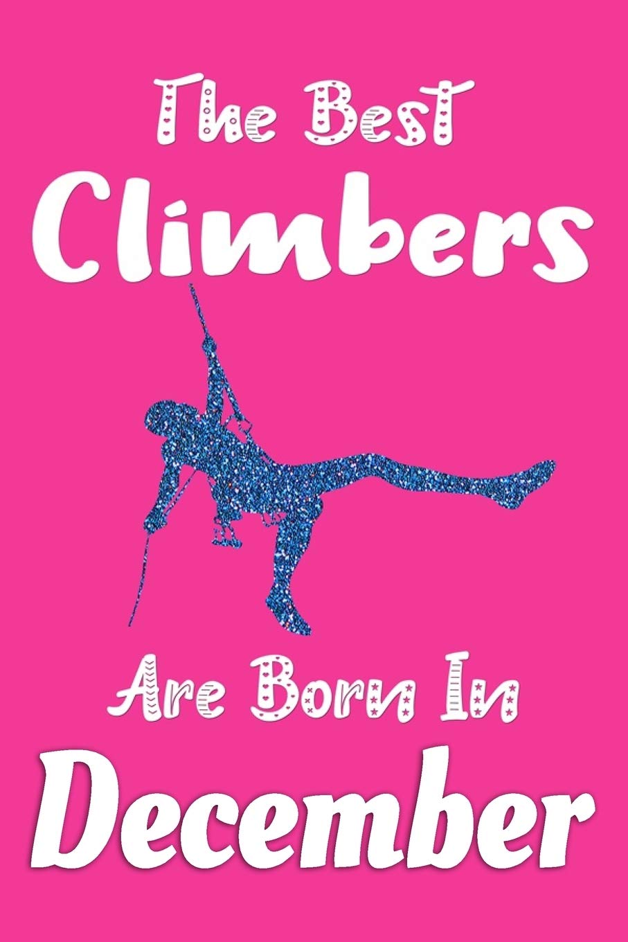 The Best Climbers Are Born In December Journal: Climber Gifts for Women, Rock Climbing Notebook, Birthday Gift for Climbers