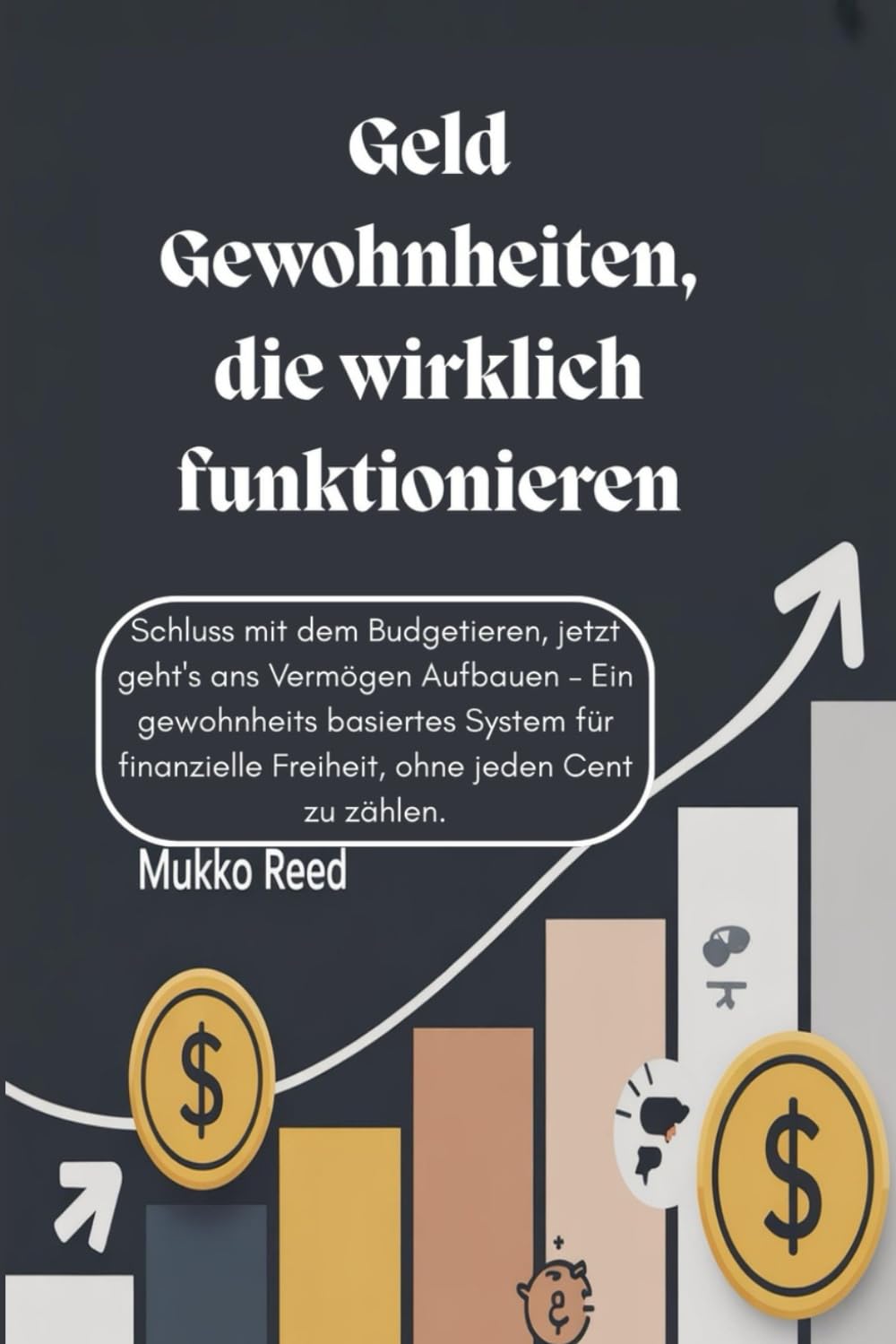 Geld Gewohnheiten, die wirklich funktionieren: Schluss mit dem Budgetieren, jetzt geht's ans Vermögen Aufbauen – Ein gewohnheits basiertes System für finanzielle Freiheit, ohne jeden Cent zu zählen.