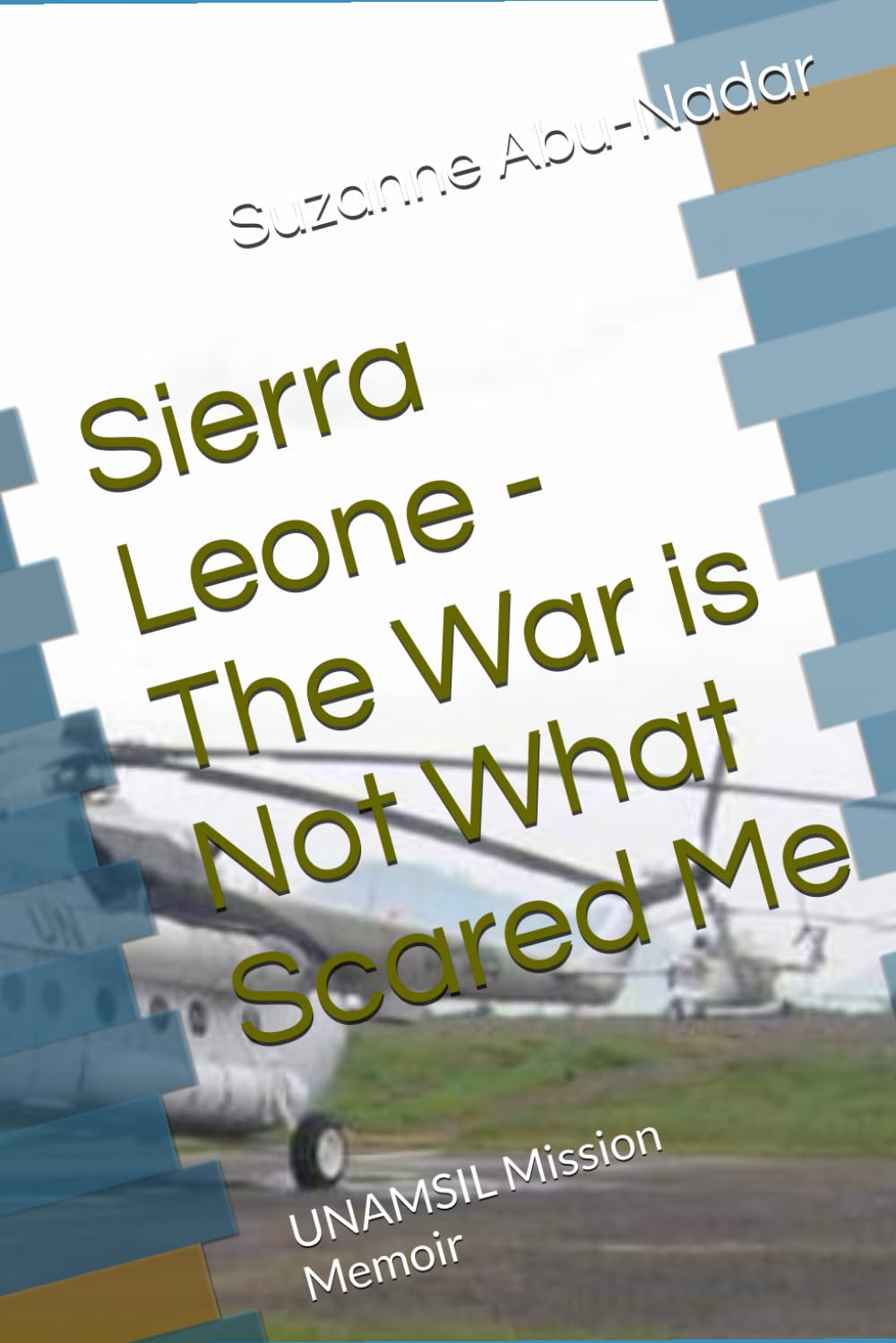 Sierra Leone - The War is Not What Scared Me: UNAMSIL Mission Memoir