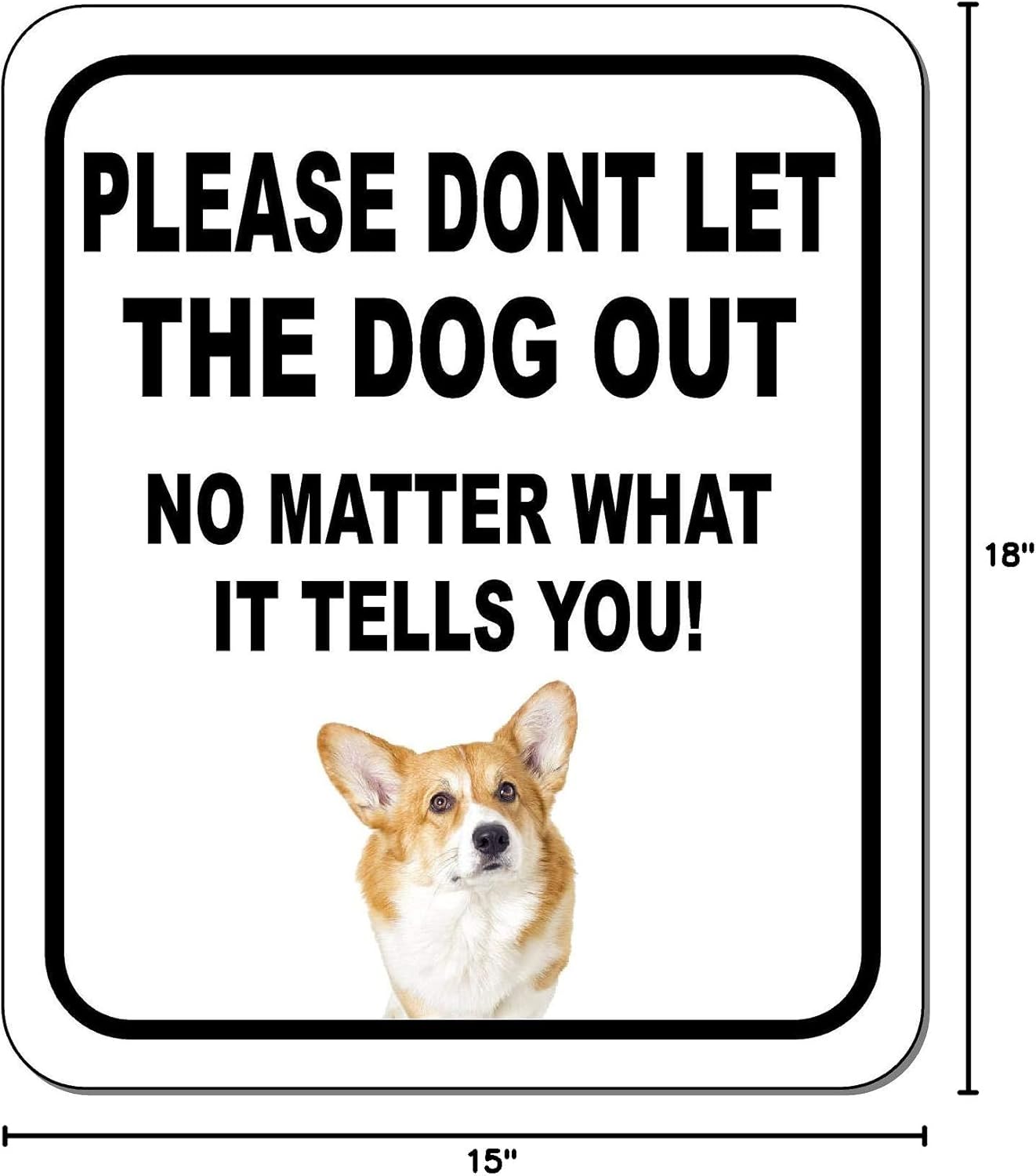 PLEASE DONT LET THE DOG OUT NO MATTER WHAT Corgi Aluminum Composite Outdoor Sign 15" x18"