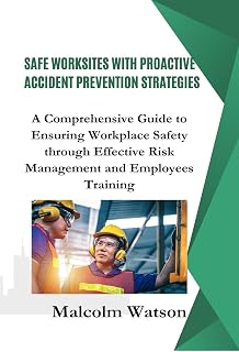 Safe Worksites With Proactive Accident Prevention Strategies: A Comprehensive Guide to Ensuring Workplace Safety through Effective Risk Management and Employees Training.