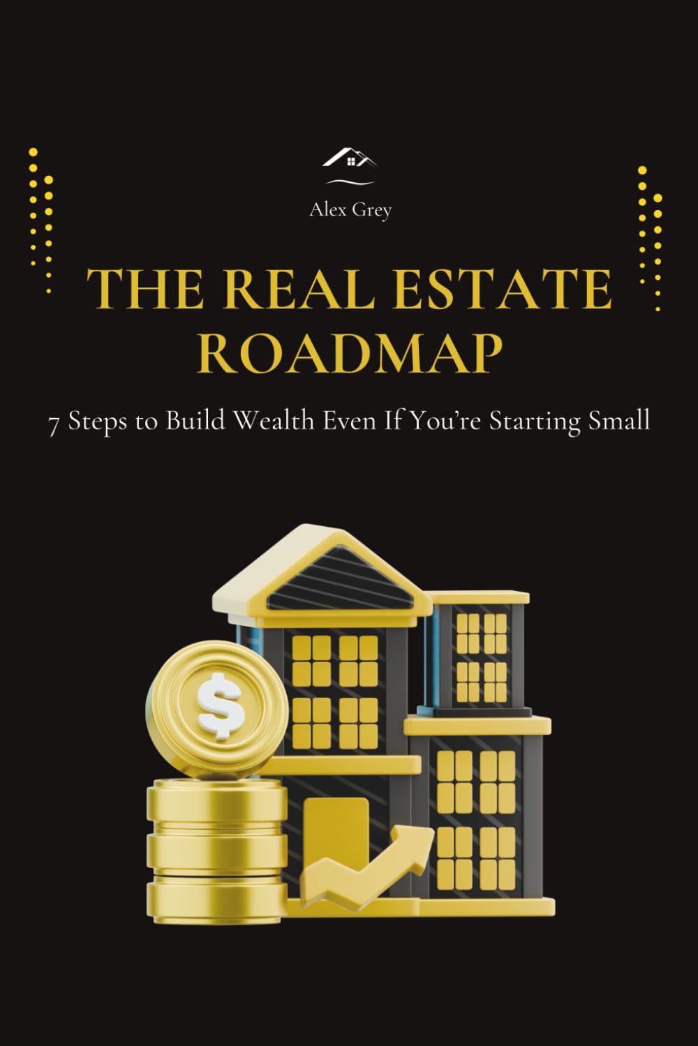 The Real Estate Roadmap: 7 Steps to Build Wealth Even If You’re Starting Small