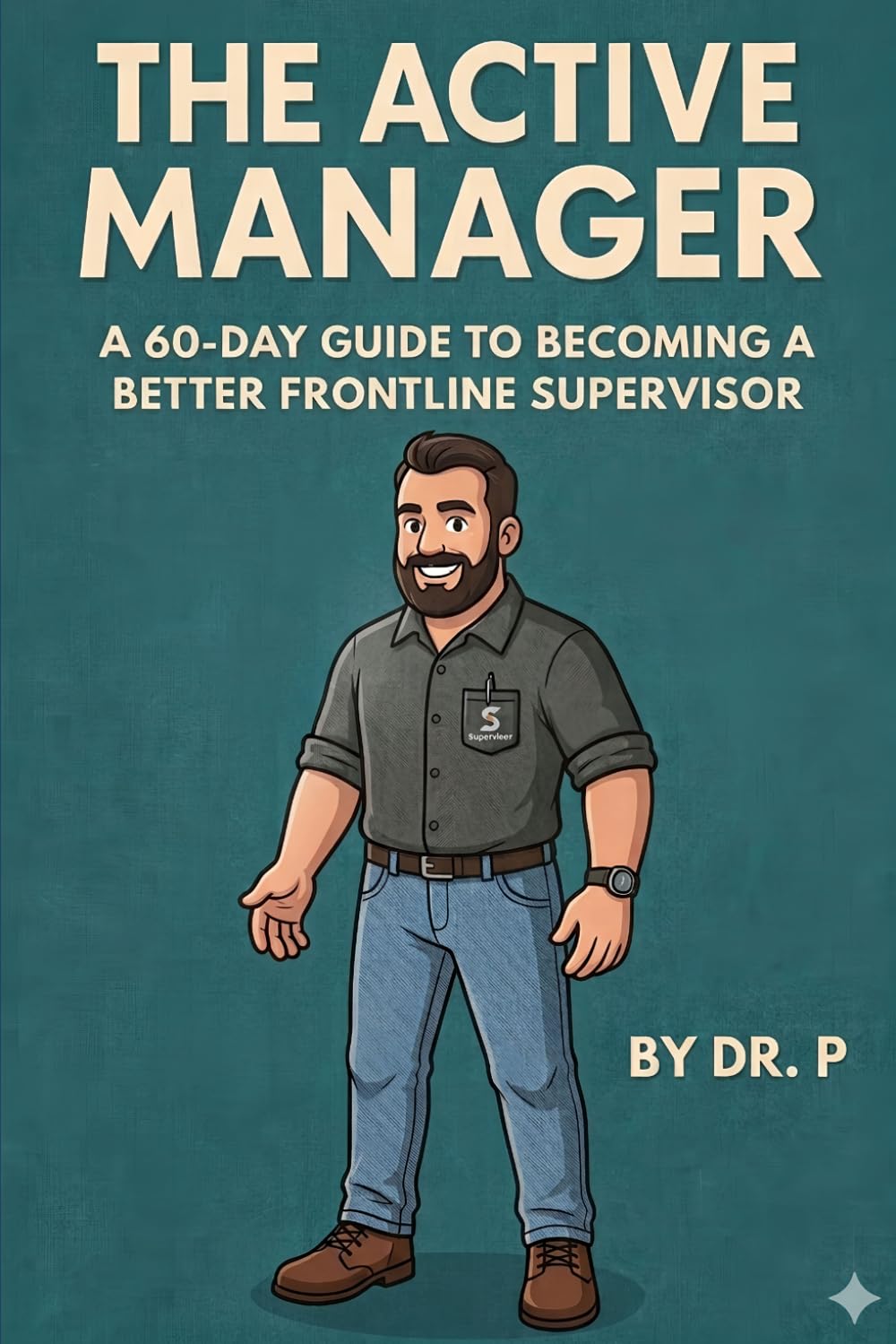 The Active Manager: A 60-Day Guide to Becoming a Better Frontline Supervisor (Dr. P's Leadership Excellence)