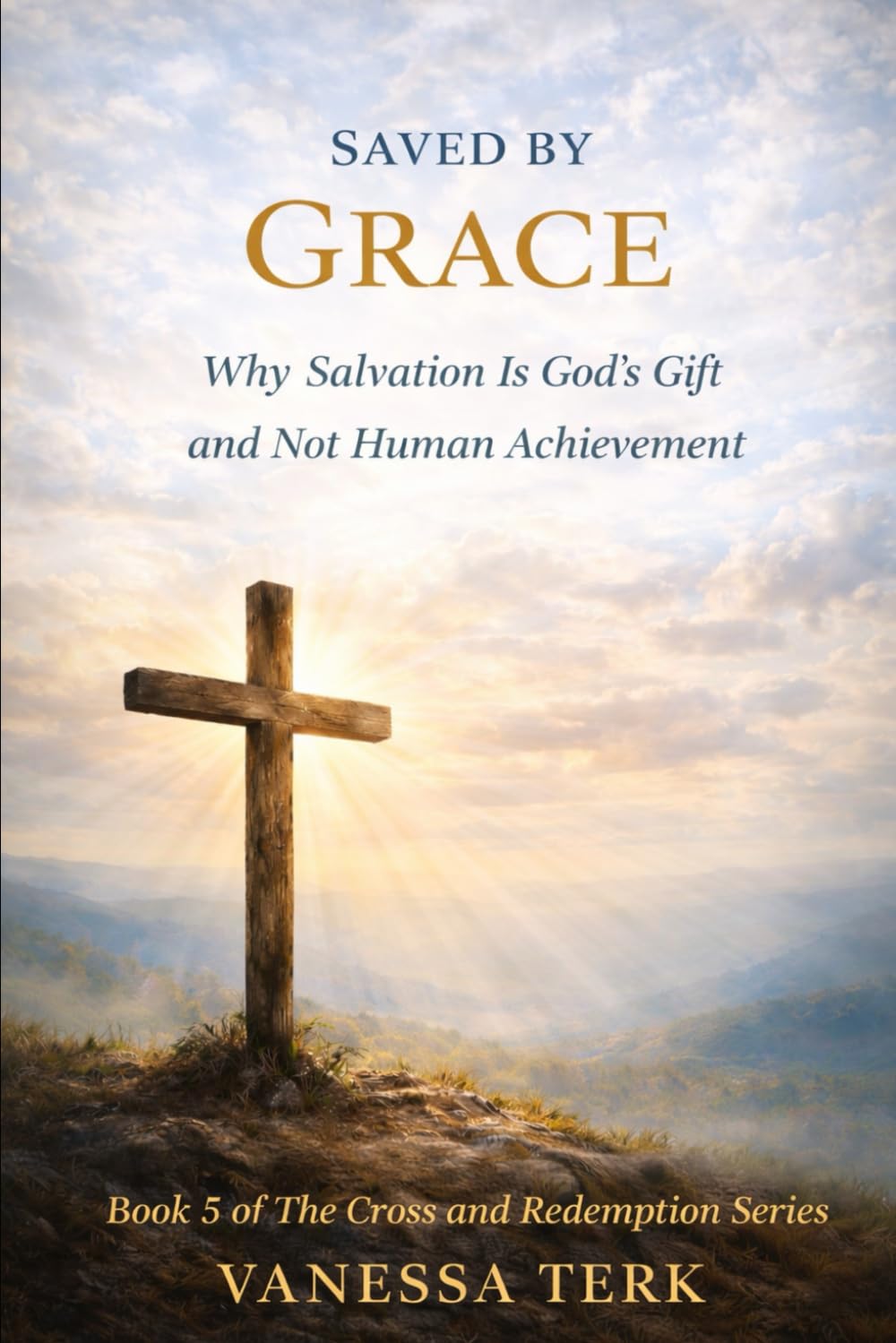 Saved by Grace: Why Salvation Is God’s Gift and Not Human Achievement (The Cross and Redemption Series)
