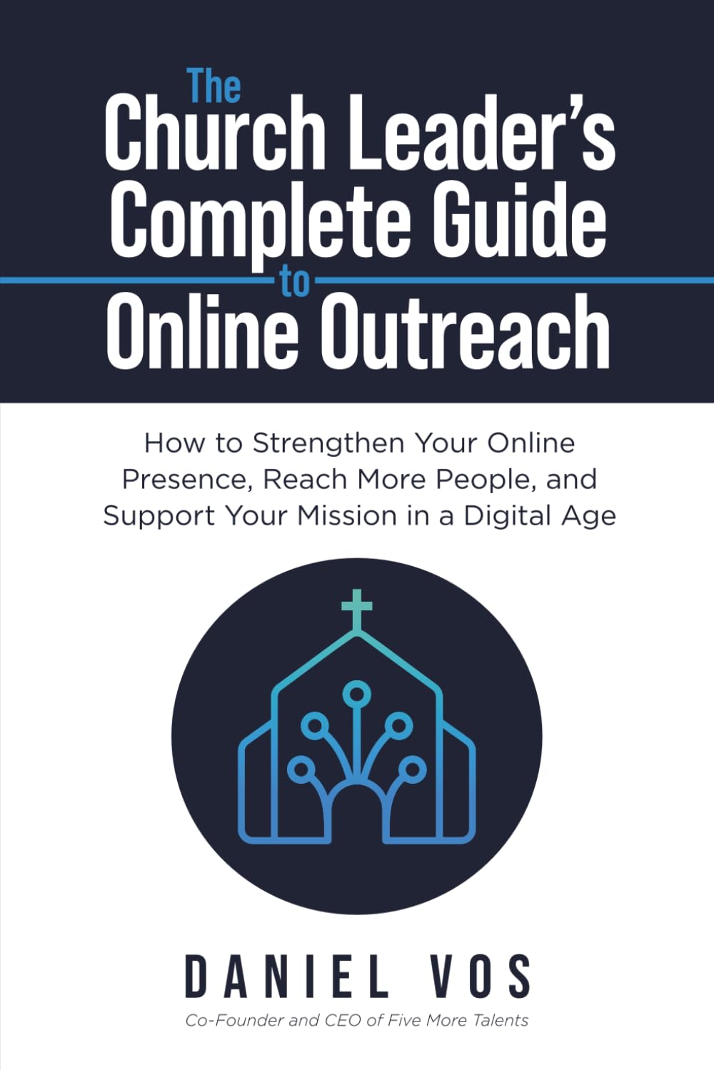 The Church Leader's Complete Guide to Online Outreach: How to Strengthen Your Online Presence, Reach More People, and Support Your Mission in a Digital Age