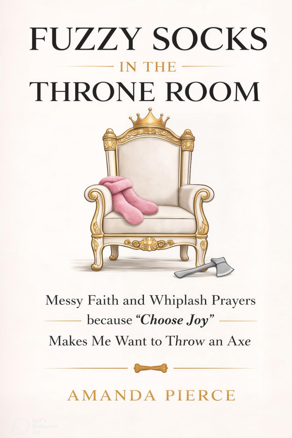 Fuzzy Socks in the Throne Room: Messy Faith and Whiplash Prayers because "Choose Joy" Makes Me Want to Throw an Axe