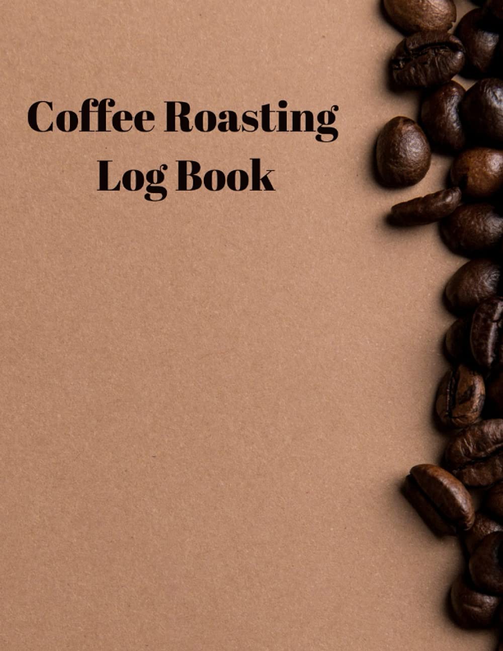 Coffee Roasting Log Book: Coffee Roast Log Template Pages to Record Roasting Details and Manage your Roasts 120 Pages