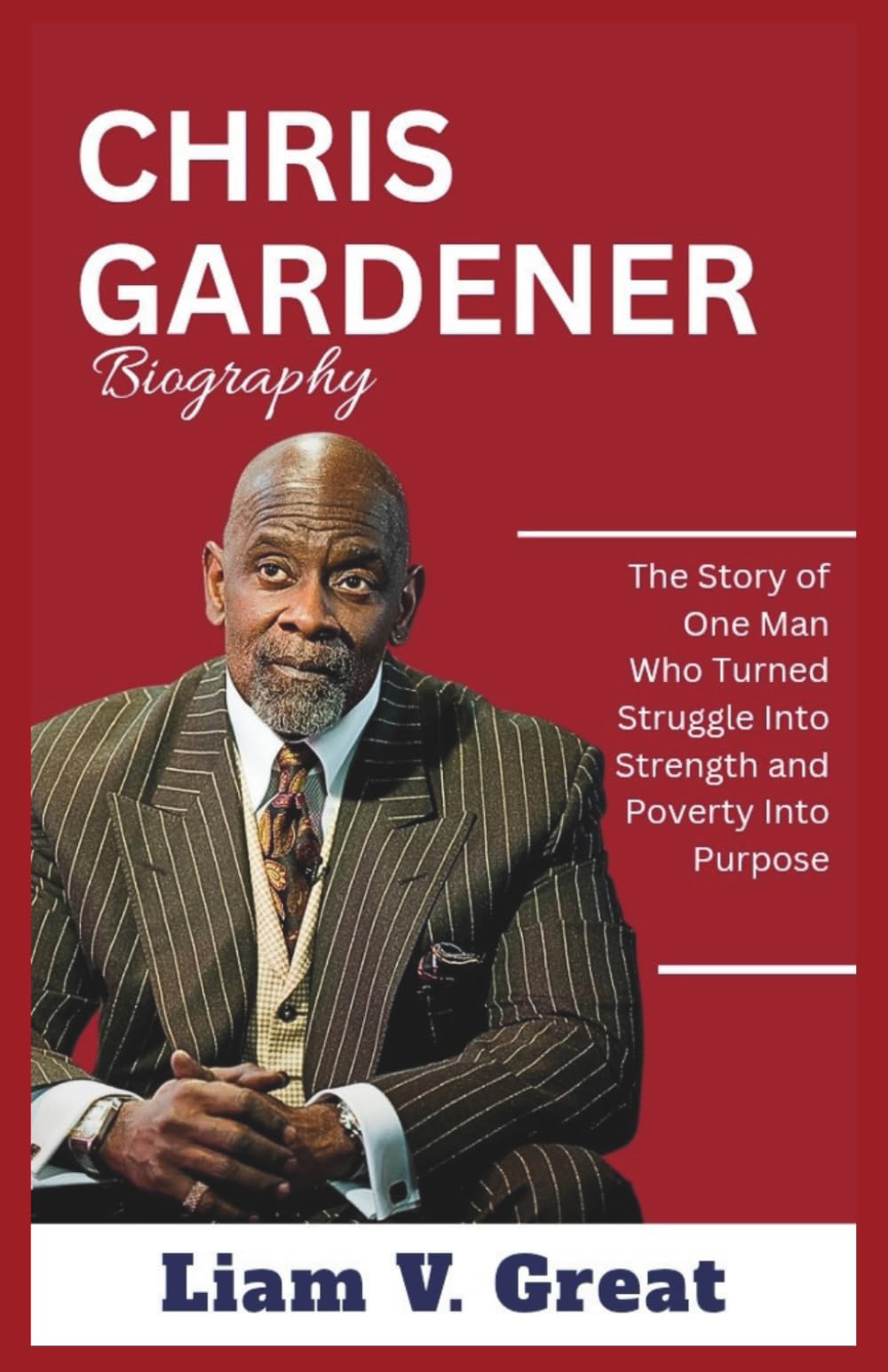Chris Gardner Biography: The Story of One Man Who Turned Struggle Into Strength and Poverty Into Purpose (BIOGRAPHIES OF NOTABLE PEOPLE)
