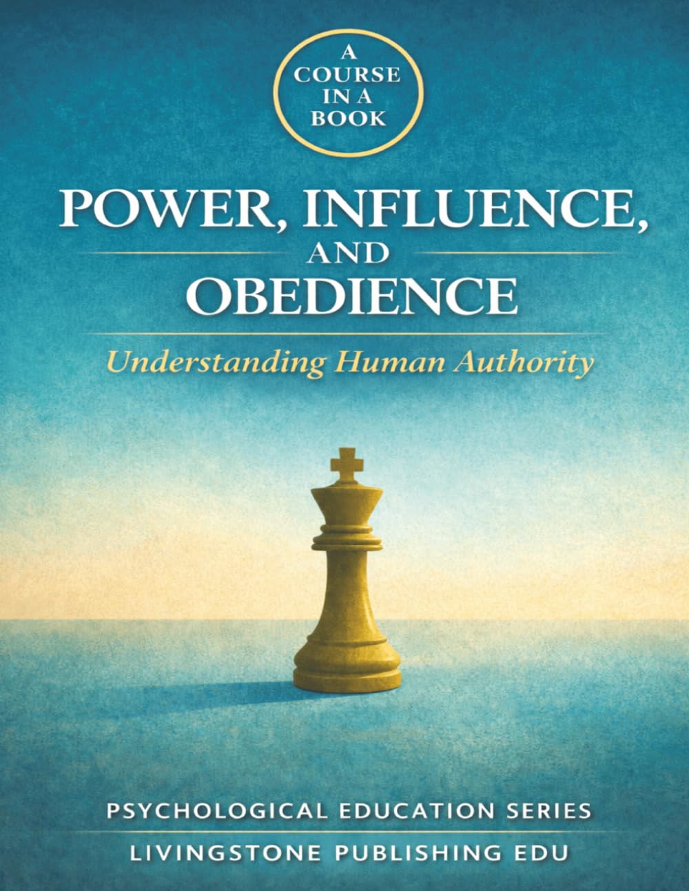 Power, Influence, and Obedience Understanding Human Authority A Course in a Book Livingstone Publishing EDU: How Authority Shapes Behaviour, Compliance, and Control 8.5in x 11in
