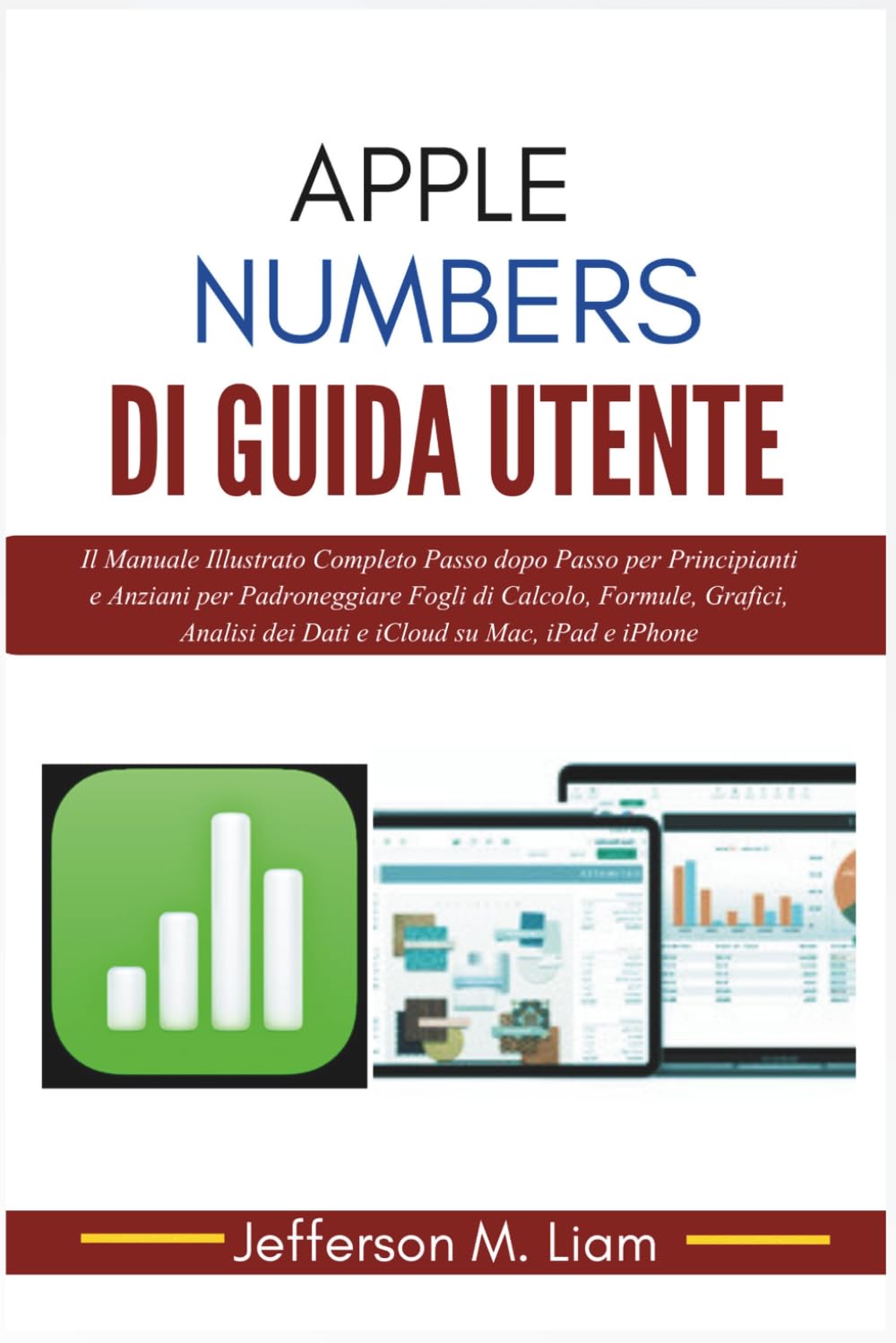 Apple Numbers di Guida Utente: Il Manuale Illustrato Completo Passo dopo Passo per Principianti e Anziani per Padroneggiare Fogli di Calcolo, Formule, ... dei Dati e iCloud su Mac, iPad e iPhone