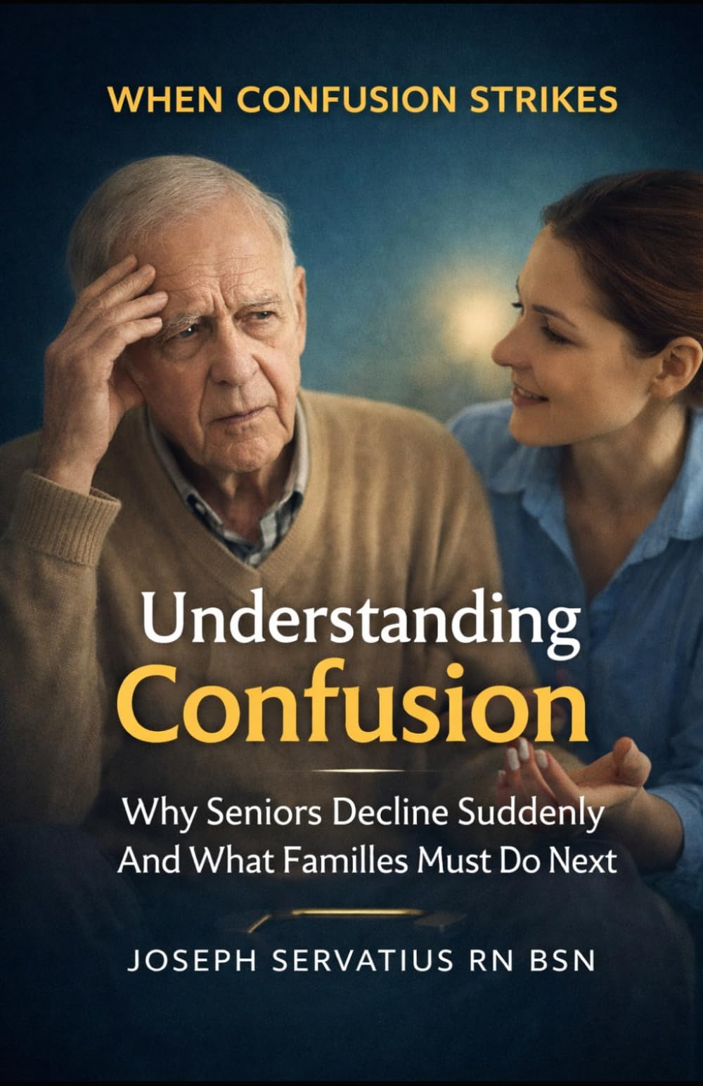 Understanding Confusion: Why Seniors Decline Suddenly—and How Families Can Help (SERIES 2: Dementia, Confusion, and Behavioral Changes)