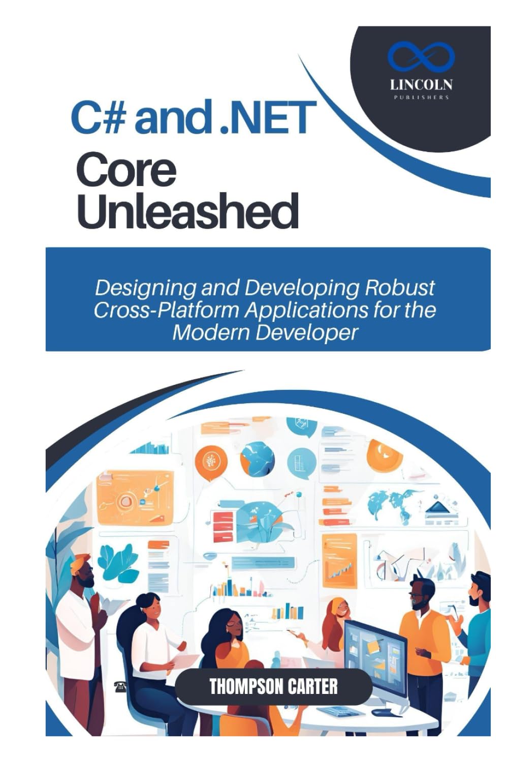 C# and .NET Core Unleashed: Designing and Developing Robust Cross‑Platform Applications for the Modern Developer