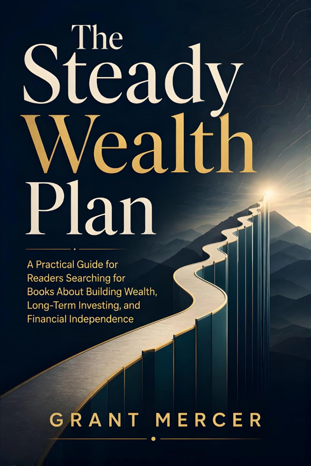 The Steady Wealth Plan: A Practical Guide for Readers Searching for Books About Building Wealth, Long-Term Investing, and Financial Independence