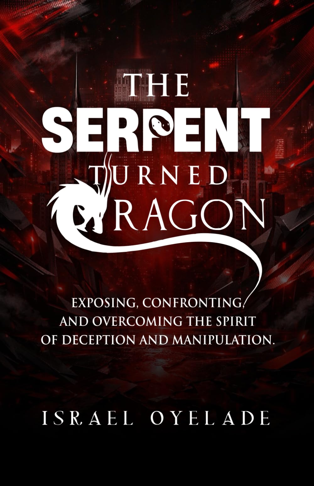 THE SERPENT TURNED DRAGON: EXPOSING, CONFRONTING AND OVERCOMING THE SPIRIT OF DECEPTION AND MANIPULATION.
