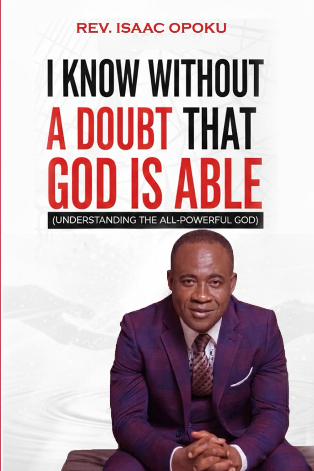 I KNOW WITHOUT A DOUBT THAT GOD IS ABLE: UNDERSTANDING THE ALL-POWERFUL GOD