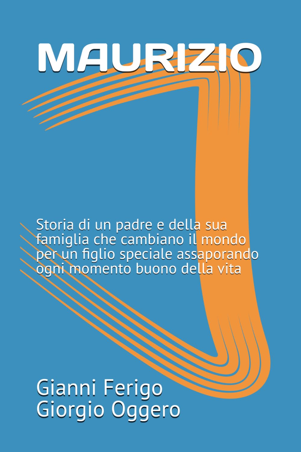 MAURIZIO: Storia di un padre e della sua famiglia che cambiano il mondo per un figlio speciale assaporando ogni momento buono della vita