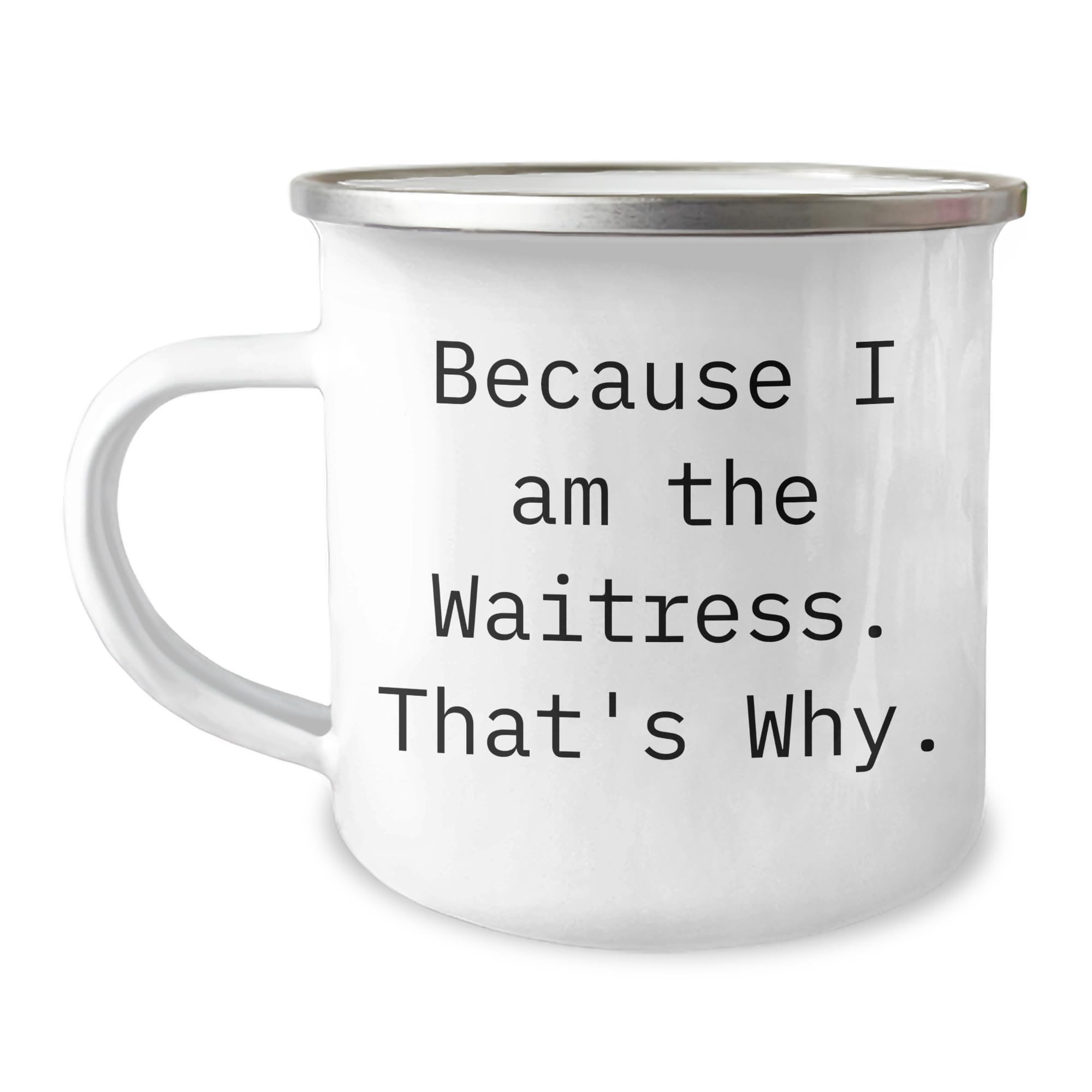 Waitress Camping Mug - Because I Am The Waitress. That's Why. - Birthday Unique Gift for Waitress
