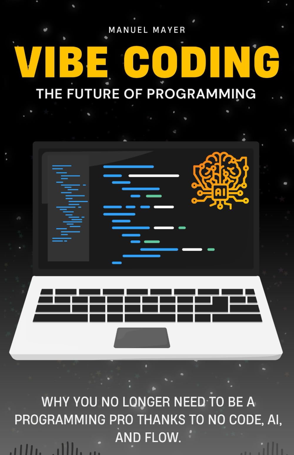 Vibe Coding – The Future of Programming: Why You No Longer Need to Be a Programming Pro Thanks to No Code, AI, and Flow. (Vibe Coding with AI Agents)