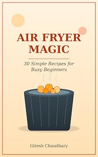 Air Fryer Magic: 30 Simple Recipes for Busy Beginners