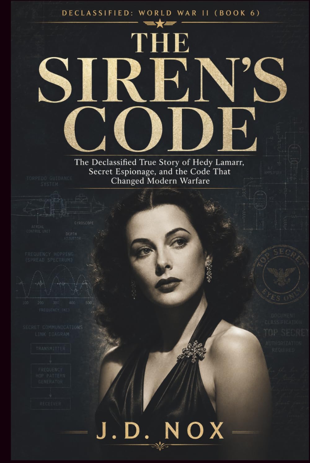 THE SIREN’S CODE: The Declassified True Story of Hedy Lamarr, Secret Espionage, and the Code That Changed Modern Warfare (Declassified: World War II)