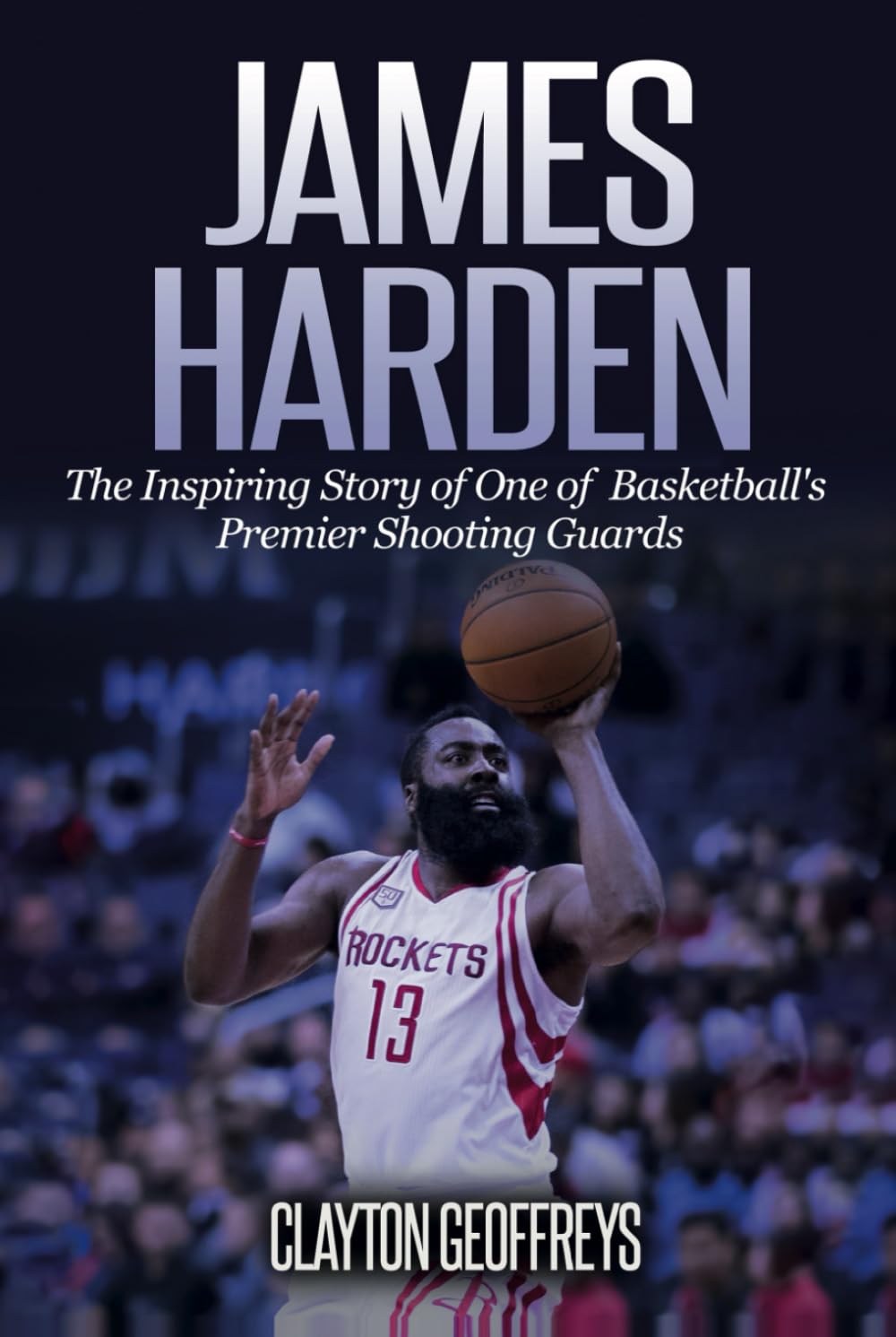 James Harden: The Inspiring Story of One of Basketball's Premier Shooting Guards (Basketball Biography Books)