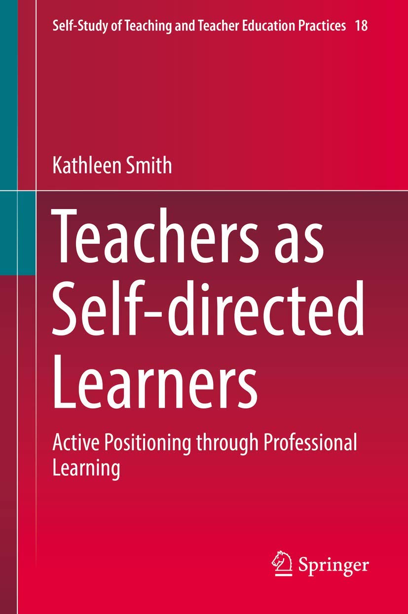 Teachers as Self-directed Learners: Active Positioning through Professional Learning (Self-Study of Teaching and Teacher Education Practices, 18)