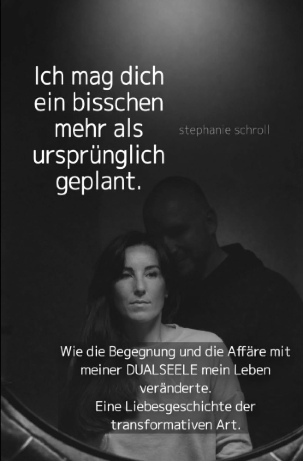 Ich mag dich ein bisschen mehr als ursprünglich geplant: Wie die Begegnung und die Affäre mit meiner DUALSEELE mein Leben veränderte. Eine Liebesgeschichte der transformativen Art.